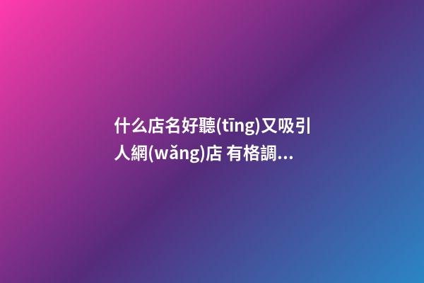 什么店名好聽(tīng)又吸引人網(wǎng)店 有格調(diào)的網(wǎng)店名